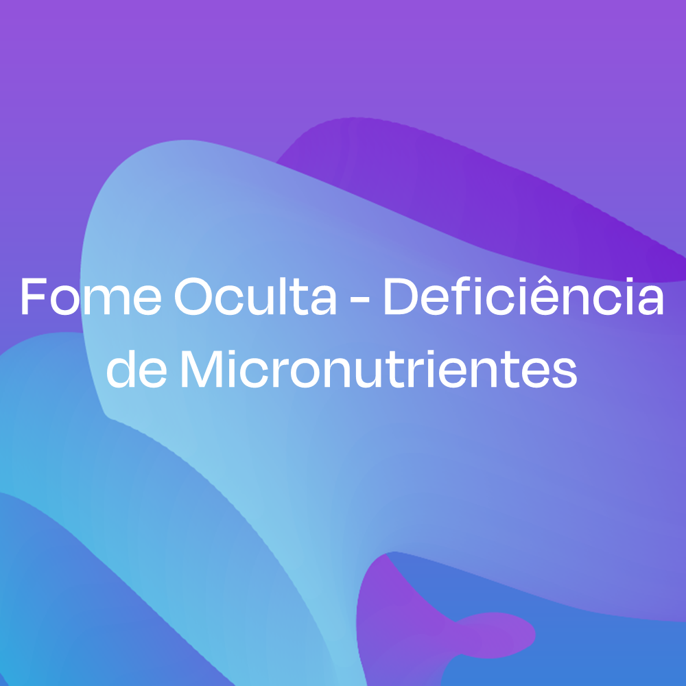 Fome Oculta - Deficiência de Micronutrientes