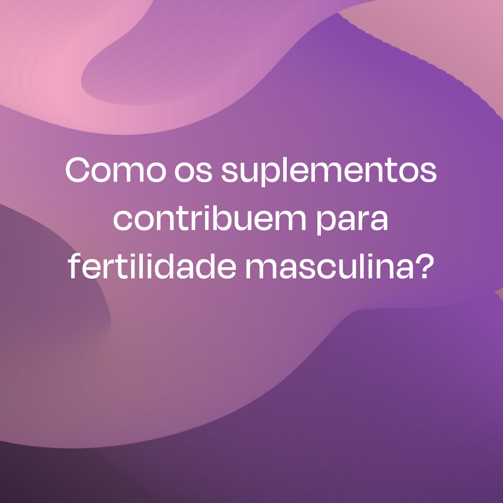 Como os suplementos contribuem para fertilidade masculina? 