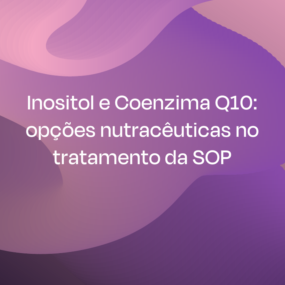 Inositol e Coenzima Q10: opções nutracêuticas no tratamento da SOP 