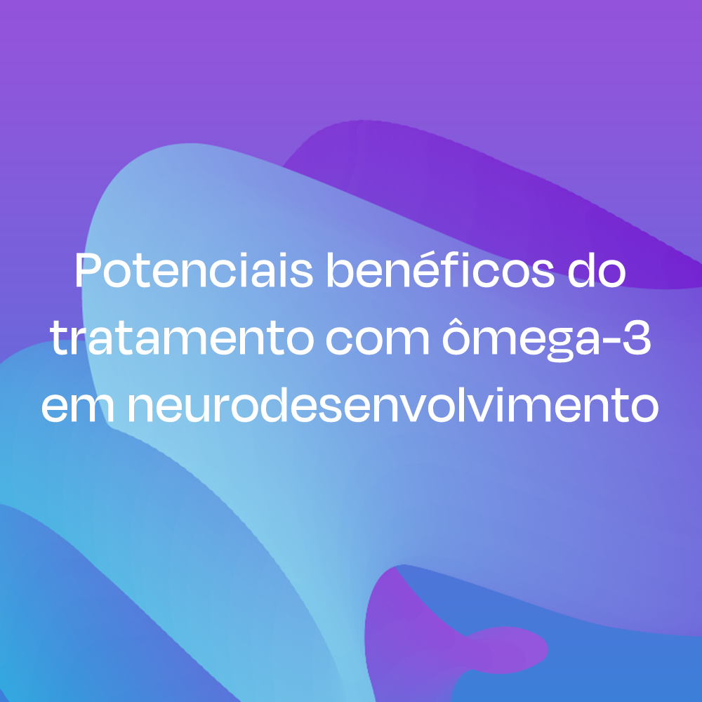 Potenciais benéficos do tratamento com ômega-3 em neurodesenvolvimento