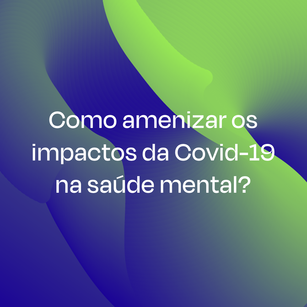 Como amenizar os impactos da Covid-19 na saúde mental?