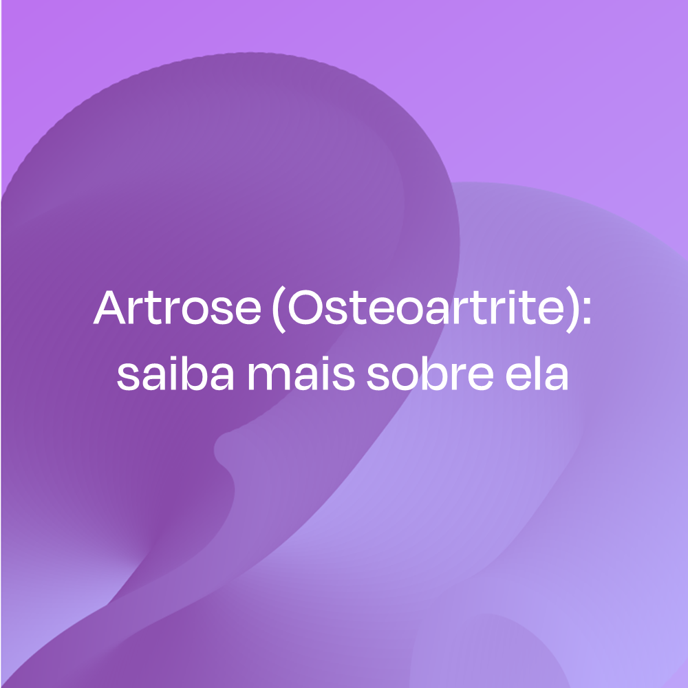 ARTROSE (OSTEOARTRITE): SAIBA MAIS SOBRE ELA