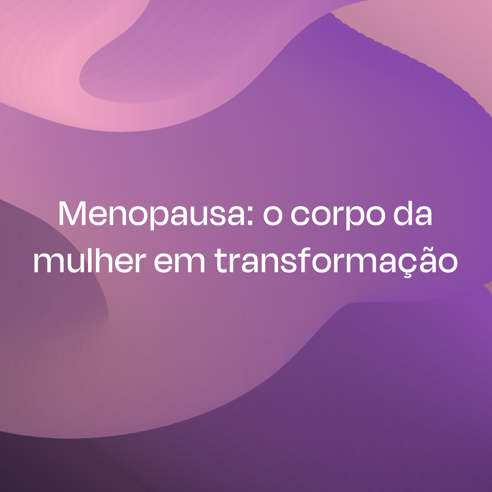 MENOPAUSA: O CORPO DA MULHER EM TRANSFORMAÇÃO