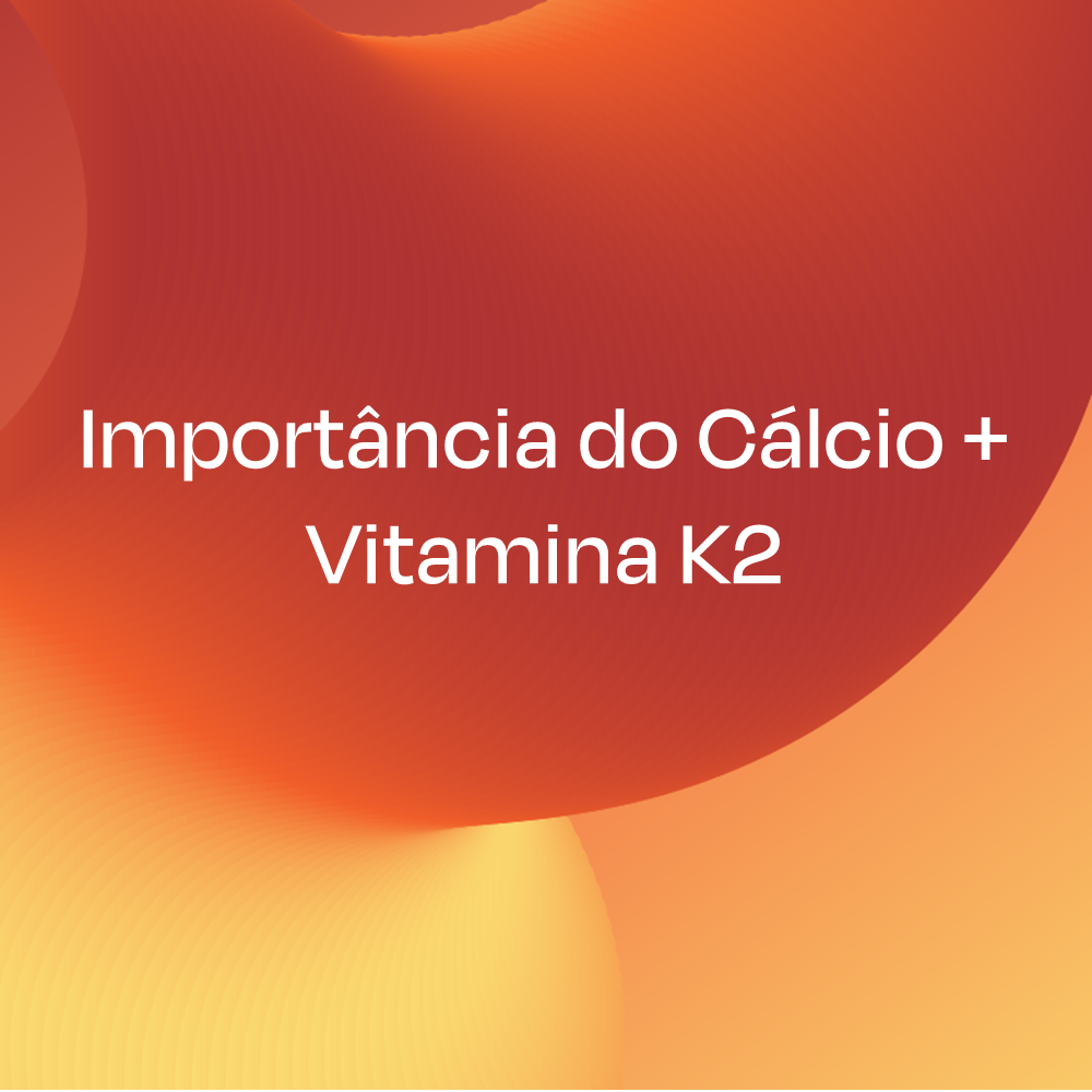 Importância do Cálcio + Vitamina K2