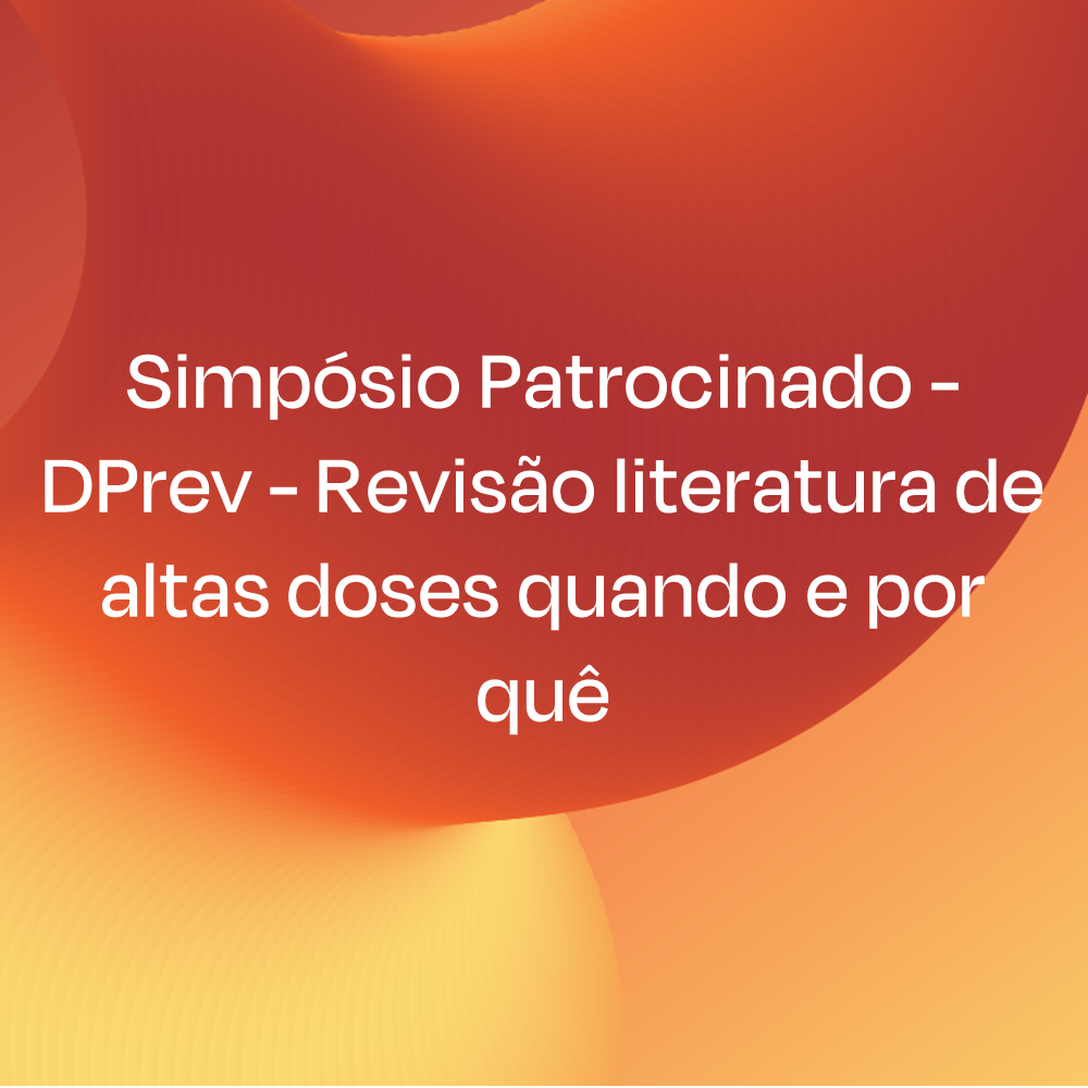 Simpósio Patrocinado - DPrev - Revisão literatura de altas doses quando e por quê