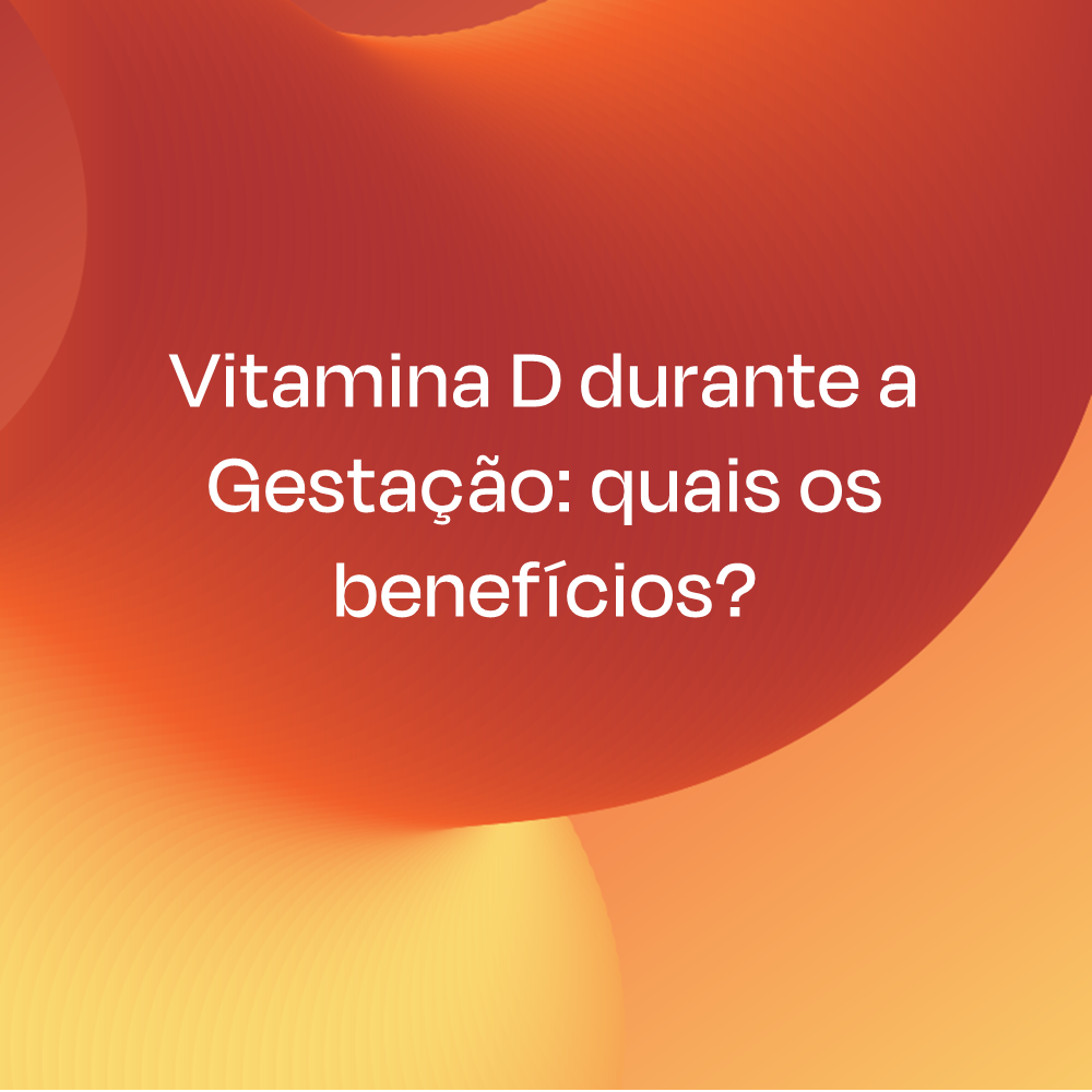 Vitamina D durante a Gestação: quais os benefícios?