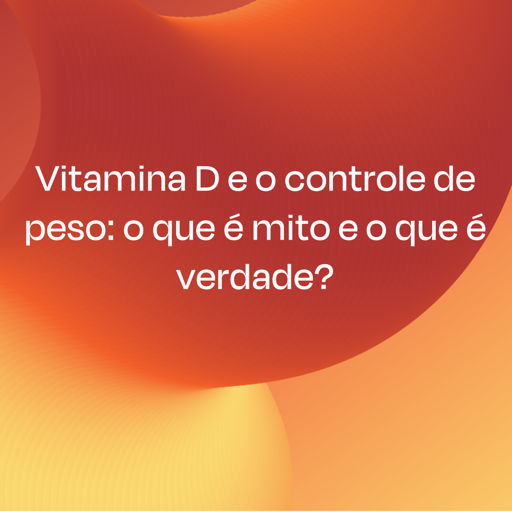 VITAMINA D E O CONTROLE DE PESO: O QUE É MITO E O QUE É VERDADE?