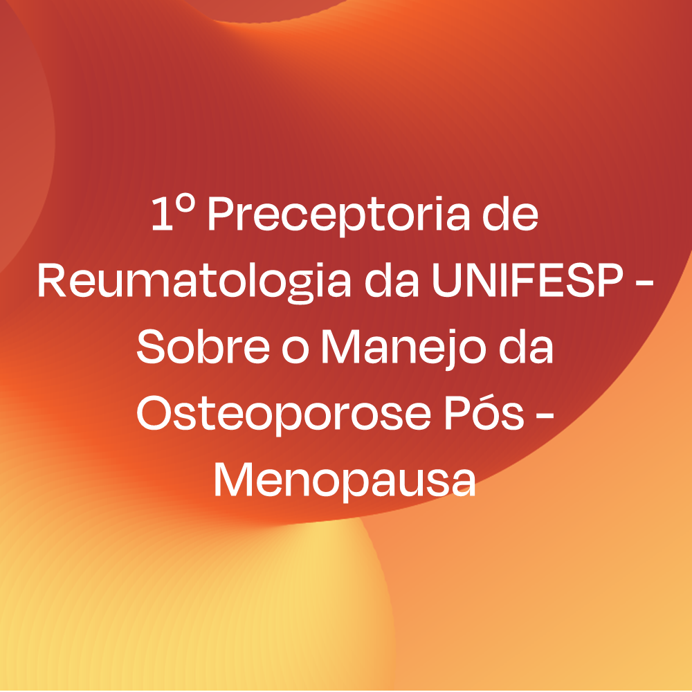 1º Preceptoria de Reumatologia da UNIFESP - Sobre o Manejo da Osteoporose Pós - Menopausa