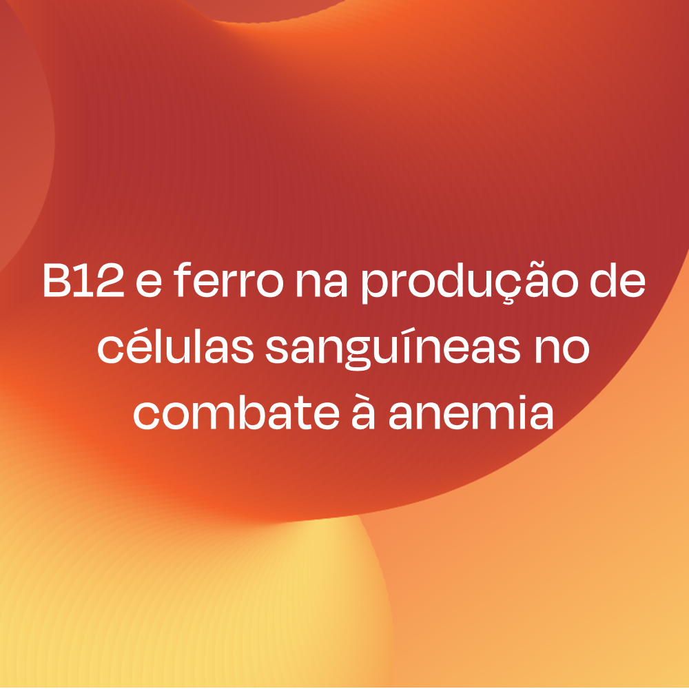 A importância da vitamina B12 e ferro na produção de células sanguíneas no combate à anemia