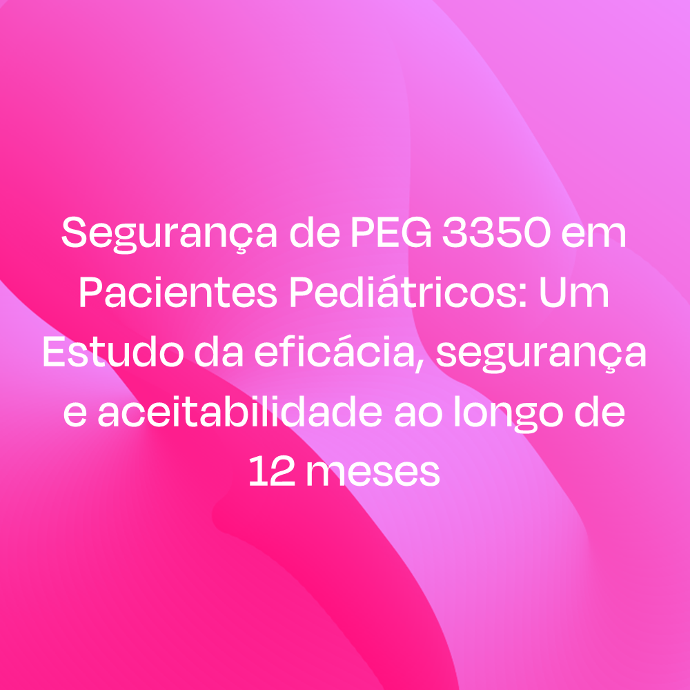 Segurança de PEG 3350 em Pacientes Pediátricos: Um Estudo da eficácia, segurança e aceitabilidade ao longo de 12 meses