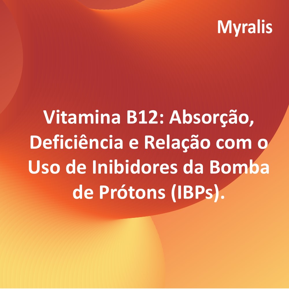 Vitamina B12: Absorção, Deficiência e Relação com o Uso de Inibidores da Bomba de Prótons (IBPs)